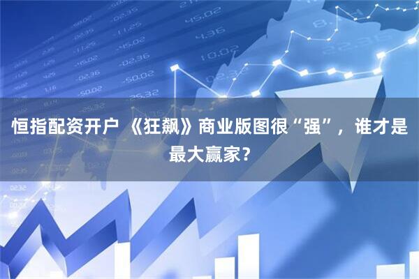 恒指配资开户 《狂飙》商业版图很“强”，谁才是最大赢家？
