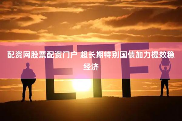 配资网股票配资门户 超长期特别国债加力提效稳经济
