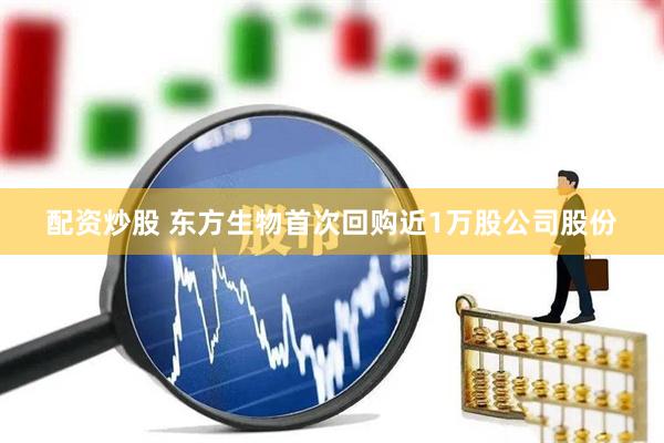 配资炒股 东方生物首次回购近1万股公司股份