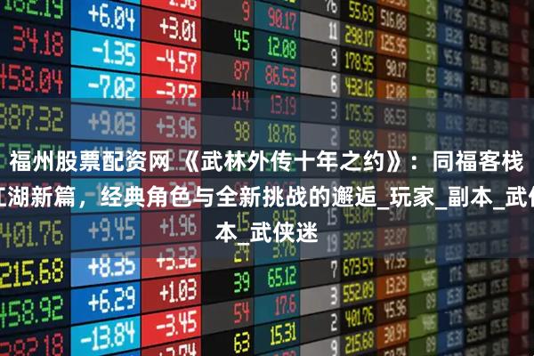 福州股票配资网 《武林外传十年之约》：同福客栈的江湖新篇，经典角色与全新挑战的邂逅_玩家_副本_武侠迷
