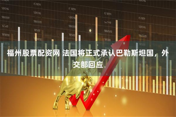 福州股票配资网 法国将正式承认巴勒斯坦国，外交部回应