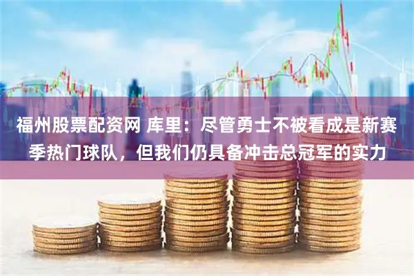 福州股票配资网 库里：尽管勇士不被看成是新赛季热门球队，但我们仍具备冲击总冠军的实力
