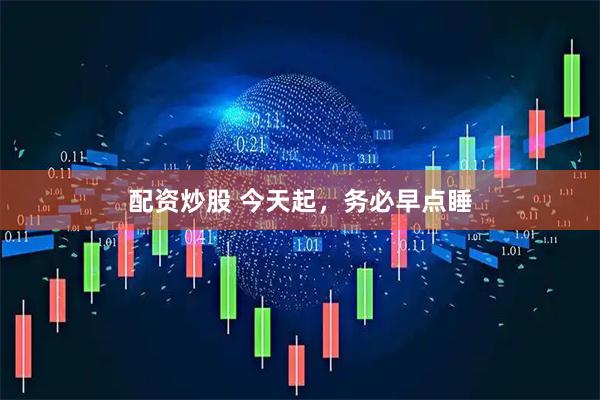 配资炒股 今天起，务必早点睡