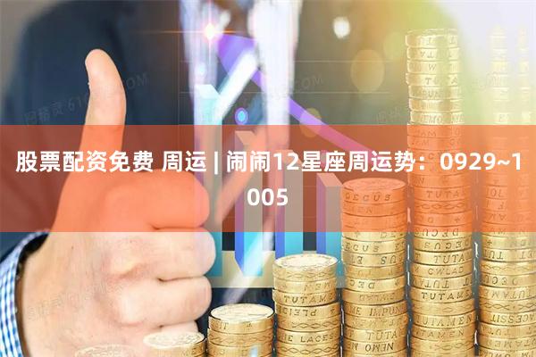 股票配资免费 周运 | 闹闹12星座周运势：0929~1005