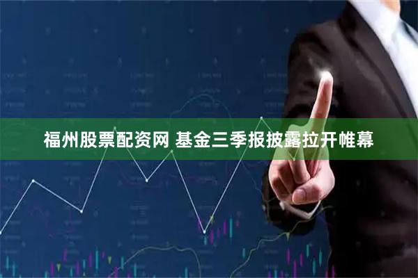 福州股票配资网 基金三季报披露拉开帷幕