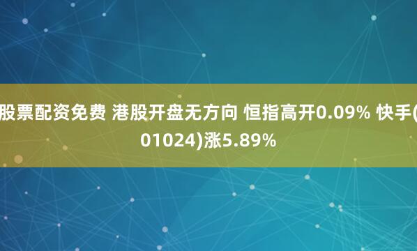 股票配资免费 港股开盘无方向 恒指高开0.09% 快手(01024)涨5.89%