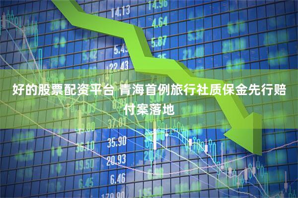 好的股票配资平台 青海首例旅行社质保金先行赔付案落地